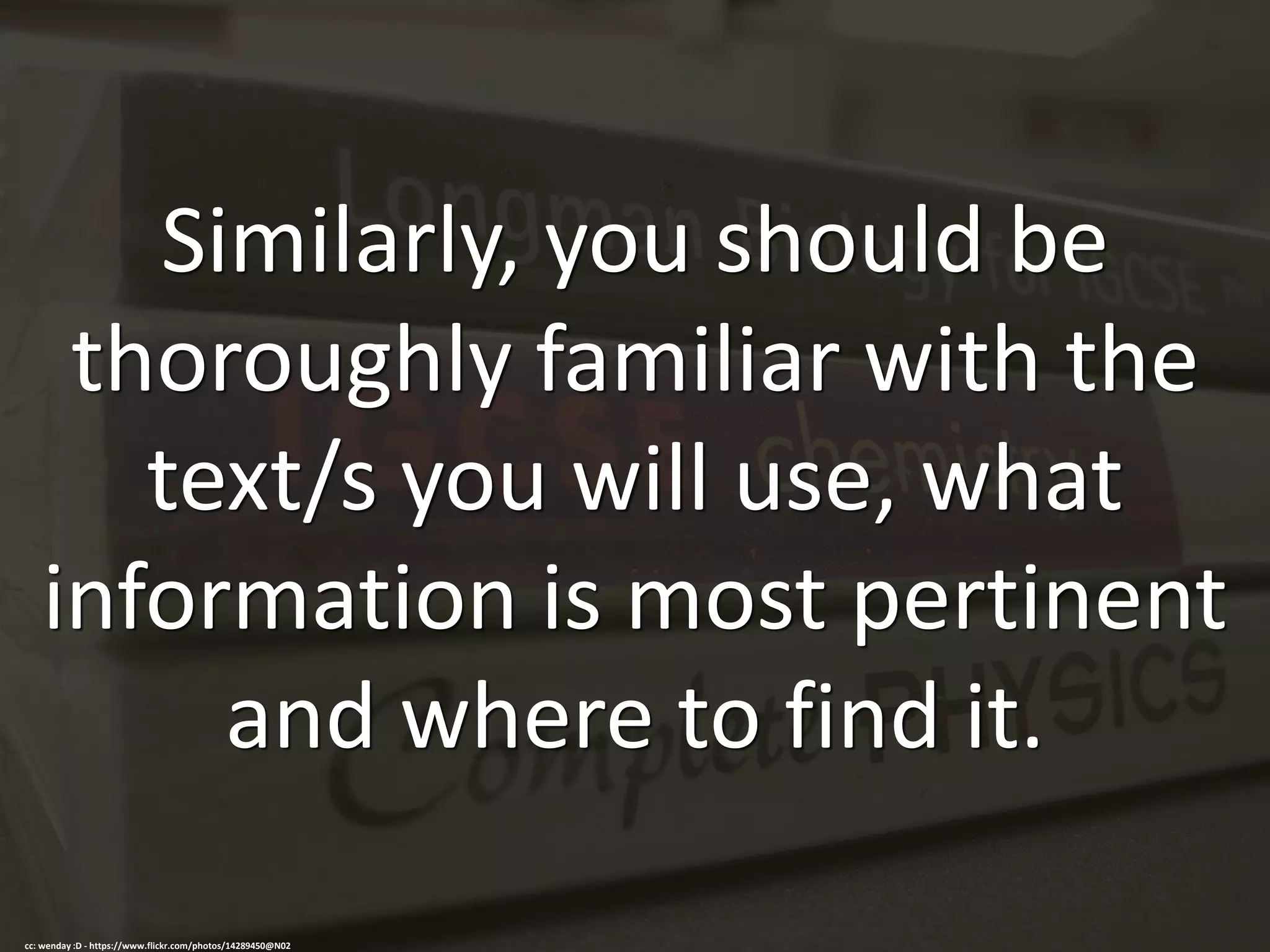 Similarly, you should be
thoroughly familiar with the
text/s you will use, what
information is most pertinent
and where to find it.
cc: wenday :D - https://www.flickr.com/photos/14289450@N02
 