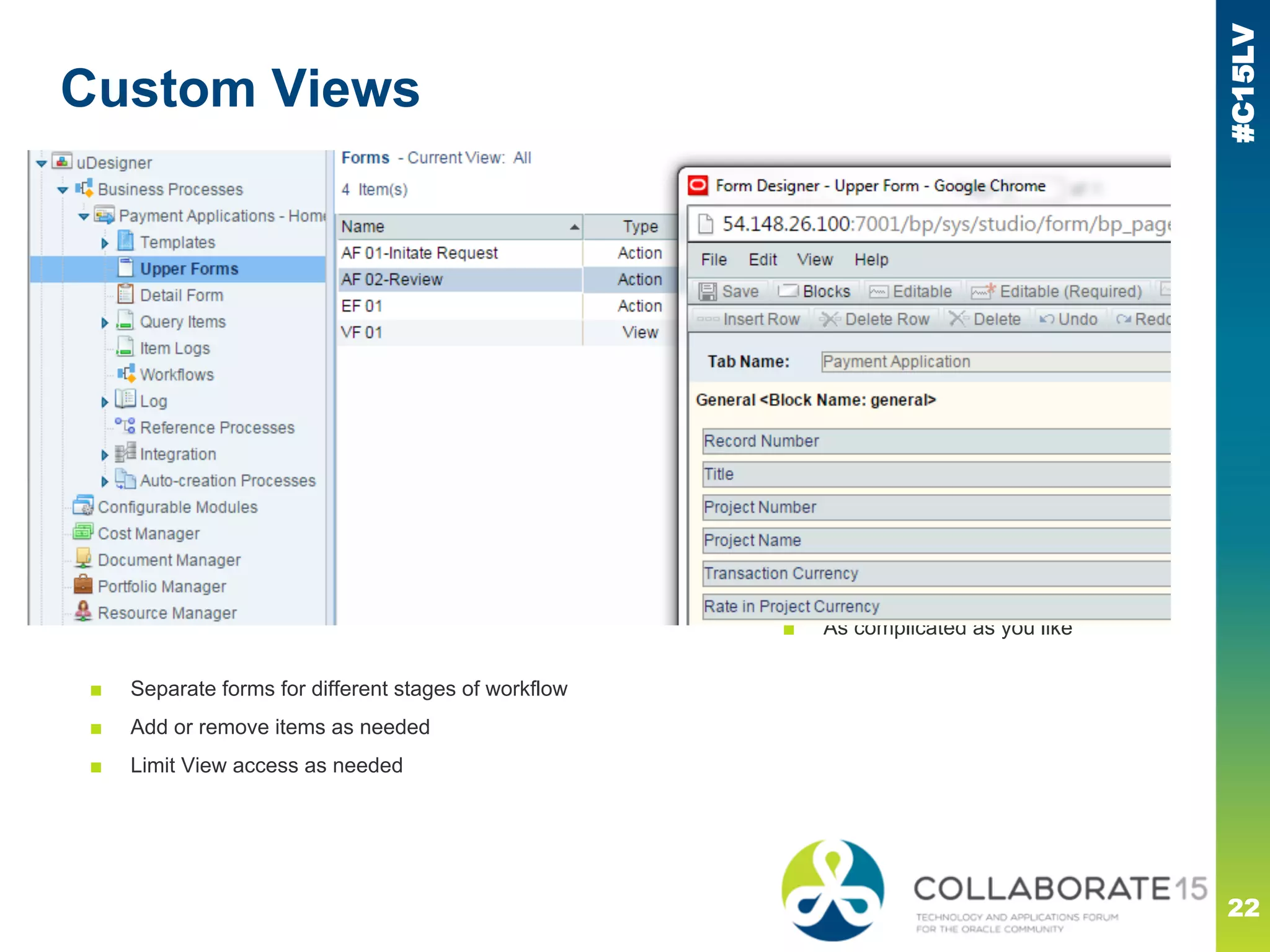 #C15LV
Custom Views
22
Unifier
■ OOTB workflows similar
■ Conditionals can be added
■ As complicated as you like
■ Separate forms for different stages of workflow
■ Add or remove items as needed
■ Limit View access as needed
 