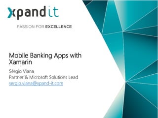 Sérgio Viana
Partner & Microsoft Solutions Lead
sergio.viana@xpand-it.com
Mobile Banking Apps with
Xamarin
 