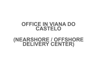 OFFICE IN VIANA DO
CASTELO
(NEARSHORE / OFFSHORE
DELIVERY CENTER)
 