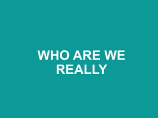 WHO ARE WE
REALLY
 