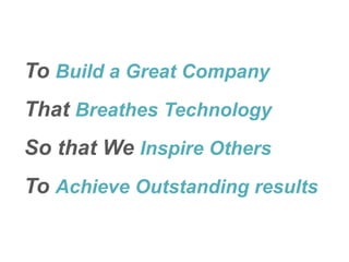 To Build a Great Company
That Breathes Technology
So that We Inspire Others
To Achieve Outstanding results
 
