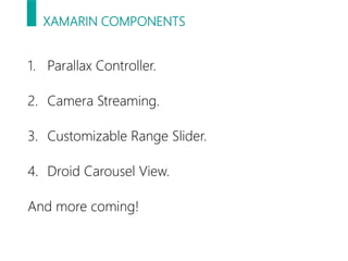 XAMARIN COMPONENTS
1. Parallax Controller.
2. Camera Streaming.
3. Customizable Range Slider.
4. Droid Carousel View.
And more coming!
 