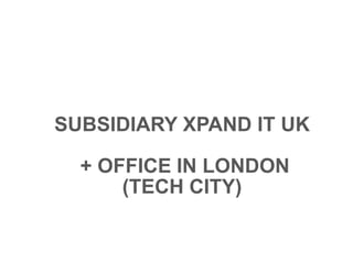 SUBSIDIARY XPAND IT UK
+ OFFICE IN LONDON
(TECH CITY)
 