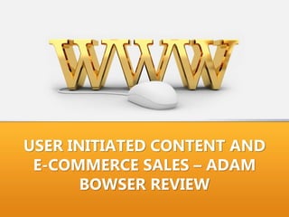 USER INITIATED CONTENT AND
E-COMMERCE SALES – ADAM
BOWSER REVIEW
 