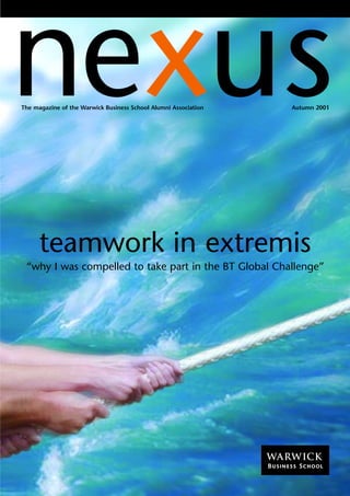 nexus
The magazine of the Warwick Business School Alumni Association   Autumn 2001




      teamwork in extremis
 “why I was compelled to take part in the BT Global Challenge”
 