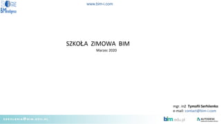 www.bim-i.com
SZKOŁA ZIMOWA BIM
Marzec 2020
mgr. inż Tymofii Serhiienko
e-mail: contact@bim-i.com
 
