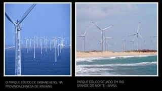 PARQUE EÓLICO SITUADO EM RIO
GRANDE DO NORTE - BRASIL
O PARQUE EÓLICO DE DABANCHENG, NA
PROVINCIA CHINESA DE XINJIANG
 