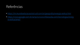 Referências
• https://m.mundoeducacao.bol.uol.com.br/geografia/energia-eolica.htm
• https://www.google.com.br/amp/s/www.infoescola.com/tecnologia/energ
ia-eolica/amp/
 