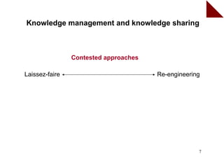 Knowledge management and knowledge sharing



                Contested approaches

Laissez-faire                          Re-engineering




                                                    7
 