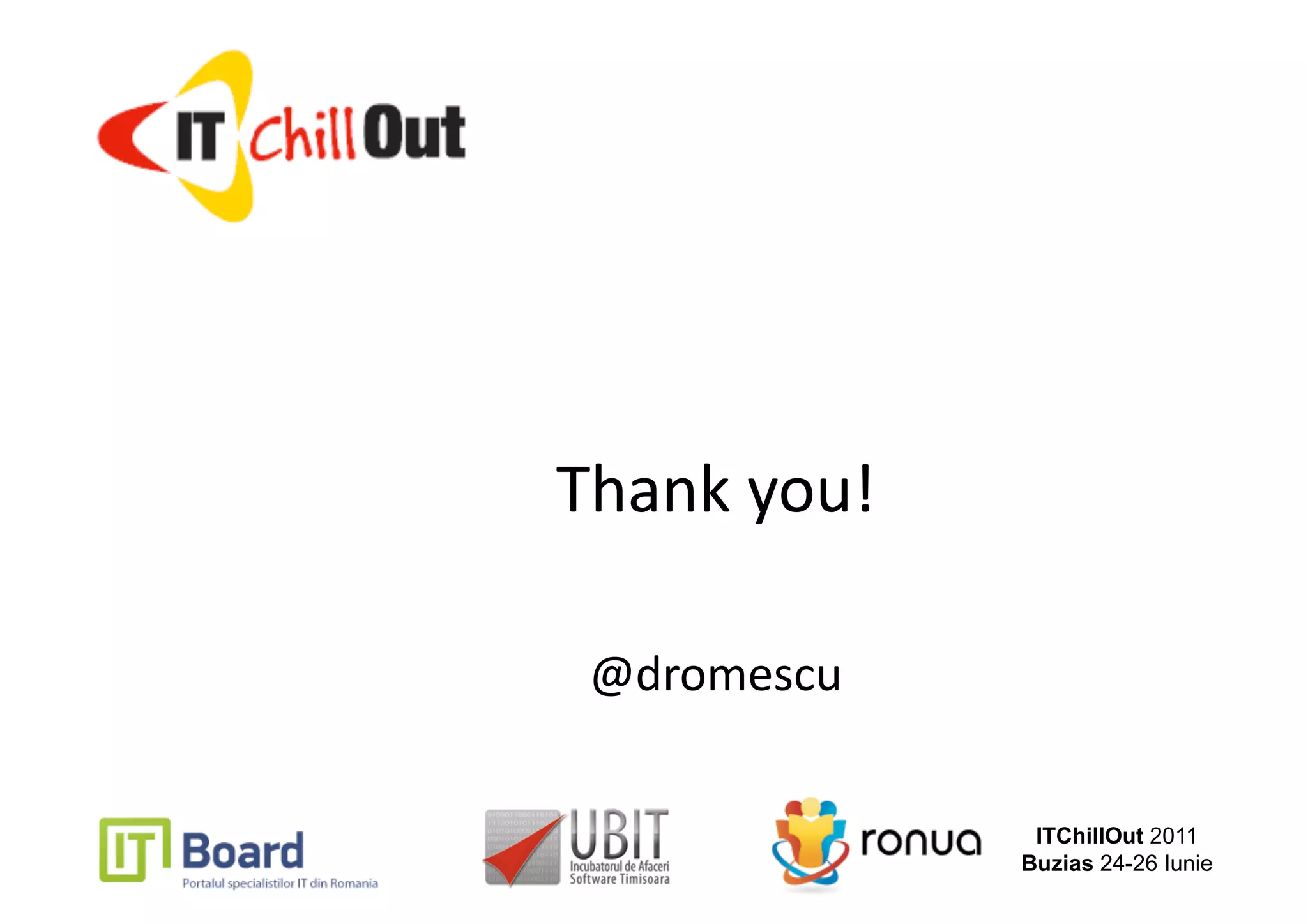 Thank you! 

 @dromescu
          




               ITChillOut 2011
              Buzias 24-26 Iunie
 