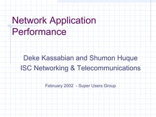 Network Application
Performance
Deke Kassabian and Shumon Huque
ISC Networking & Telecommunications
February 2002 - Super Users Group
 