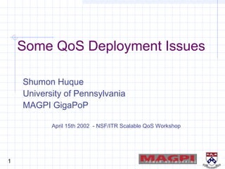1
Some QoS Deployment Issues
Shumon Huque
University of Pennsylvania
MAGPI GigaPoP
April 15th 2002 - NSF/ITR Scalable QoS Workshop
 