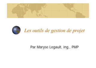 Les outils de gestion de projet
Par Maryse Legault, ing., PMP
 