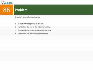 Problem86Arsenide’s search for Dress’s graveis part of the beginning of the film.symbolizes the end of the industrial society.is misguided since the settlement is too new.symbolizes the rediscovery of modernity.