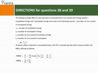 DIRECTIONS for questions 38 and 39The batting average (BA) of a test batsman is computed from runs scored and innings played— completed innings and  incomplete innings (not out) in the following manner.  renumber of runs scored in completed innings n1 -number of completed inningsn2=number of incomplete innings r1=number of runs scored inincomlete inningsr2=number of runs scored in incomplete To better assess a batsman's accomplishments, the ICC is considering two other measures Man and MBA2 defined as follows