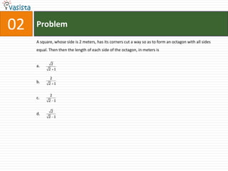 Problem02A square, whose side is 2 meters, has its corners cut a way so as to form an octagon with all sides equal. Then then the length of each side of the octagon, in meters isa.b.c.d.