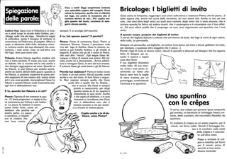 ~
';1
I.!altra riva: Gesù vive in Palestina e si muo-
ve a piedi lungo le strade della Galilea, per i
villaggi, sulle rive dellago...Talvolta ha voglia
di solitudine, sente il bisogno di mettersi in
comunione col Padre suo, di pregare. Allora si
isola, si allontana dalla folla, desidera ritirar-
si, lontano anche dai suoi discepoli che sono,
tuttavia, i suoi amici. Così va sull'altra riva
del lago, dove può stare solo.
Fiducia: Avere fiducia significa credere che
non è tutto perduto. È come una luce, anche
se debole, che ci ricorda che la vita esiste e
che bisogna aggrapparsi ad essa. Quando si
ha fiducia, si può lottare per andare avanti,
Ciao a tutti! Oggi scopriremo insieme
una splendida pagina del vangelo. Gesù
calma la tempesta, quella che si abbatte
sul lago, ma anche la tempesta che si
scatena dentro di noi... Per capire me·
glio questo bel testo, cercherò di spie·
garvi alcune parole.
sempre. E ci awolge nell'oscurità.
E tu, hai spesso paura? E perché?
Pietro: Prima di conoscere Gesù, Pietro si
chiamava Simone. Faceva il pescatore sulle
rive del lago di Galilea. Gesù lo chiama, as-
sieme a suo fratello Andrea, e gli chiede di
seguirlo. È allora che gli dà il nome di Pietro,
che vuoi dire roccia. Egli segue Gesù do-
vunque; è felice di essere suo amico. Ma tal-
volta anche lui è disorientato...Arriva addirit-
tura a rinnegare Gesù, la sera del suo arresto.
E tuttavia Gesù gli vuole bene e gli dà fiducia.
anche se siamo abitati dalla paura; quando si Perché hai dubitato? Pietro è molto vicino
ha fiducia, si possono superare le prove per- a Gesù: è un suo amico. Ma gli accade, come
ché sappiamo di non essere soli: siamo amati anche a noi del resto, di fare fatica a seguir-
ed è una cosa grande, meravigliosa! Gesù ha lo. Non capisce sempre quello che Gesù
fiducia e questa fiducia vuole trasmettercela: vuole dire o quello che fa. Dubita...
egli non ci abbandonerà m a i ' f ? 1~ non è sicuro. Ma Gesù è sempre
.:::..L pronto a rassicurarlo, per dirgli
E tu, quando hai fiducia e in chi? ..?~ quanto conta su di lui, quanto è
,ifç. ' . importante ai suoi occhi. Anche
Pau,, Ognuno di noi conosoe la pau t(~ - a noi capita di dubita e In quel
ra .. .Ci tiene prigionieri, ci toglie la for-  ~), ,r;:.. momenti ci ricordiamo che Gesù
za necessaria per lottare e per batter- /-ç ~ - non ci abbandona mai, che è
si. La paura fa battere il nostro sempre accanto a noi per aiutar-
cuore molto forte, come un . . ci a vincere le nostre paure.
tamburo che picchia nel
nostro petto. La paura
ci paralizza, ci impedi-
sce di credere che
una luce esiste
~
Capita anche a te di du-
bitare, come Pietro?
Bricolage: I biglietti di invito
Gesù calma la tempesta, raggiunge i suoi amici sulla barca e rassicura Pietro, che ha paura...è
bello sapere che, anche nel cuore della tormenta, noi non siamo soli. Anche tu non sei mai
solo... Hai senz'altro degli amici sui quali puoi contare, degli amici che ti sono preziosi, che ti
aiutano quando fai fatica ad andare avanti, che ti sostengono e ti circondano con il loro affet-
to... Ed ecco allora quello che ti propongo: se vuoi, puoi organizzare uno spuntino con i tuoi
amici.
A questo scopo, prepara dei biglietti di invito:
Ti serve: dei biglietti bianchi o colorati che serviranno da base, dei fogli di carta di ogni colore,
della colla, un pennarello.
Disegna col pennarello, sul biglietto, un motivo (una barca sul mare e alcuni gabbiani nel cielo,
per esempio, o qualsiasi altro soggetto che ti piace.. .) .
Prendi i fogli di carta di diversi colori, riducili in pezzetti e attaccali sul disegno che hai appena
fatto (il disegno qui ac-
canto ti aiuterà a capire
cosa devi fare) .
Il tuo biglietto diventerà
molto bello. AI suo inter-
no, invita i tuoi amici, in-
ventando un testo che
faccia venir loro la voglia
di stare insieme per un
pomeriggio, condividendo
l'amicizia e lo spuntino!
65_1206
~
:
~~
~
~
r
~
65_1205
Uno spuntino
con le crepes
Ti serve: due crepes per persona (puoi comprarle
già pronte), un barattolo di formaggio fresco cre-
moso, dello zucchero, del cioccolato (Nutella) da
spalmare.
Fa scaldare le crepes su un piatto coperto, per 5
minuti, nel forno caldo. Stendi il formaggio fre-
sco e lo zucchero sulla metà
-- /: ~
V---:·,' ~
.'? _' L , : '.
delle crepes e il cioccola-
to sull'altra metà.
Piega e arrotola le cre-
pes e rimettile nel forno
per 5 minuti, prima di
servirle ai tuoi amici.
Buona merenda!
 