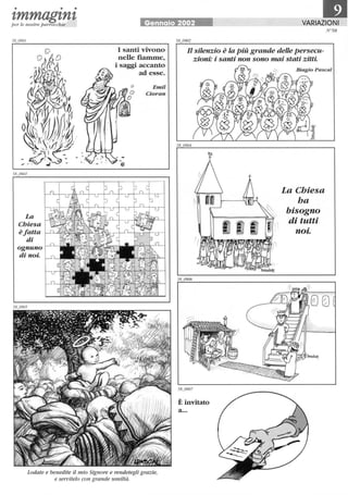 • • •
111tmmagtntper le nostre parrocchie Gennaio 2002 VARIAZIONI
La
Chiesa
è fatta
di
ognuno
di noi.
I santi vivono
nelle fiamme,
i saggi accanto
ad esse.
o Emil
Cioran
Lodate e benedite il mio Signore e rendetegli grazie,
e servitelo con grande umiltà.
Il silenzio è la Più grande deUe persecu-
zioni· i santi non sono mai stati zitti
È invitato
a...
La Chiesa
ha
bisogno
di tutti
noi.
N'58
 