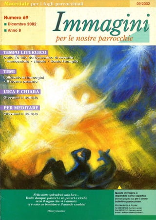 Numero 69
• Dicembre 2002
• Anno B
09/2002
• •
per le nostre parrocchie
Questa immagine è
disponibile come copertina
(formato piegato: ASI per Il vostro
bollettino parrocchiale.
Richiederla è facile:
Tel. 800-781378 (numero verde)
Fax 800-791375 (numero verde)
e-rnall : edlt/ons.obel/o@onllne.tr
 