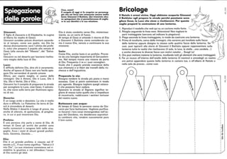 tt~
~I!!!!!!!!!~!!!!!:!!!!~!!!!!!~!!!!'~~
Ciao. amici!
Il vangelo di oggi ci fa scoprire un personag-
gio che voi forse non conoscete ancora molto
bene: Giovanni il Battista. Qui troverete alcu-
ne spiegazioni che vi permetteranno di coglie-
re la sua identità e la sua missione.
Giovanni:
È figlio di Zaccaria e di Elisabetta, la cugina
di Maria (la madre di Gesù).
Giovanni avrebbe potuto diventare sacerdo-
te al tempio, come suo padre, ma Dio ha
deciso diversamente: sarà l'ultimo dei profe-
ti, colui che prepara il popolo alla venuta di
Gesù (alla venuta del Messia, del Salva-
tore).
Giovanni va nel deserto per lasciarsi rischia-
rare meglio dalla luce di Dio.
Luce:
È difficile definire Dio, dire chi è veramente.
Anche all'epoca di Gesù non era facile spie-
gare Dio servendosi di parole umane.
Allora, per capire meglio, si usano delle
immagini: Dio è Amore, Dio è Luce, Dio è
Via, Dio è Verità, Dio è Vita ...
Giovanni ha il compito di preparare la strada
per accogliere la Luce, cioè Gesù, il salvato-
re, che viene sulla terra per illuminare ognu-
no di noi.
Deserto:
È un luogo arido e desolato. La vita è molto
dura e difficile. La Palestina (la terra di Ge-
sù) è circondata di deserti.
Nella Bibbia il deserto è luogo di prova, ma
anche di silenzio, di spoliazione, di preghie-
ra, in cui si può incontrare Dio.
Profeta:
È una persona che parla a nome di Dio. AI
tempo di Gesù gli scritti dei profeti sono
molto conosciuti e vengono letti nelle sina-
goghe. Ecco i nomi di alcuni grandi profeti:
Isaia, Geremia, Daniele...
Elia:
Elia è un grande profeta: è vissuta nel go
secolo a.C .. Il suo nome significa: Yahvé è il
mio Dio. La sua missione consisteva nel ri-
stabilire la giustizia e nel difendere l'onore
di Dio contro gli idoli.
Elia è stato condotto verso Dio, misteriosa-
mente, su un carro di fuoco.
AI tempo di Gesù si attende il ritorno di Elia
e Giovanni il Battista viene considerato co-
me il nuovo Elia, venuto a continuare la sua
missione.
Isaia:
Come Elia, anche Isaia è un profeta. Provie-
ne da una famiglia importante di Gerusalem-
me. Nel tempio riceve una visione da parte
di Dio. Frequenta il re e i suoi consiglieri .
Vuole che il popolo prenda coscienza della
sua chiamata e si liberi dai tranelli della ric-
chezza e dell'ingiustizia.
Preparate la via:
Bisogna rendere la strada più piana e meno
sassosa. Così si potrà camminare in modo
più agevole. Bisogna togliere quegli ostaco-
li che possono farci cadere.
Spianare la strada al Signore significa to-
gliere di mezzo tutto quello che ci impedisce
di incontrarlo, raddrizzare i sentieri tortuosi
del nostro cuore.
Battezzare con acqua:
AI tempo di Gesù le persone vanno da Gio-
vanni per farsi battezzare. Vogliono purifica-
re (lavare) i loro corpi immergendosi nell'ac-
qua del Giordano, ma desiderano soprattut-
to cambiare vita, rendere nuovamente puro
il loro cuore.
~~!~~~~~c~.Ogg; abb;amo ~pertoGòo~nn; ~~il Battista: egli prepara la strada perché possiamo acco· Y/,6gliere Gesù, la Luce che viene a rischiararci. Per questo ~~ ' ~/j
voglio proporti la costruzione di una lanterna. J'-.. )~ ~. '
~ ~ '-'-'-~ 1'
1. Riproduci il modello che vedi qui su un cartone molto forte. ~ O~' J 1
2. Ritaglia seguendo le linee nere. Attenzione! Non tagliare le ~ ~
parti tratteggiate (servono ad indicare la piegatura). ,,,'-..:/L
3. Piega secondo le linee tratteggiate, in modo da costruire una lanterna. '-~~/5 ,'--
4. Prima di incollarla, cerca delle immagini, che saranno poi incollate sulle facce
della lanterna oppure disegna tu stesso sulle quattro facce della lanterna. Se
vuoi, puoi ispirarti alla storia di Giovanni il Battista oppure rappresentare sulla
lanterna tutte le realtà che rischiarano (il sole, la luna, le stelle... una candela...)
o anche decorare le diverse facce con motivi natalizi ... Scegli tu!
5. Ora puoi mettere insieme la lanterna, incollando tutti gli elementi che sono tratteggiati.
6. Fai un incavo all'interno dell'anello della lanterna (il manico) e annodagli un nastro:
ora potrai appendere questa bella lanterna in camera tua, o all'albero di Natale o
nella sala da pranzo...come vuoi.
, I, 
, ..,
/
1 .., 1, .., 1 ..,
l'g, , ' , ' 'g,
l::::!,: ,~ ~ l::::!,:
,cr:, ~~  cr:, ,cr:,
.; 'F-- 1 
 .C;
,~ 1 ~
,.~ 1 ~
,..,;) l..,;) ,..,;)
1 , 1
1 ,  ,, 1 
1
~
i!1
8.~
'O
.E
l'''
(!!;
'~I
'c
~
%1
 