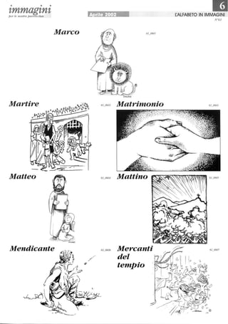 • • •
tmmagtntper le nostre parrocchie
Marco
Martire
Matteo
Mendicante
rile 2002
6L0606
/
Matrimonio
Mercanti
del
temPio
~ALFABETO IN IMMAGINI
 