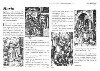Maria
N
ell'arte, nella letteratura, nella
teologia, Maria viene spesso pre-
sentata nella gloria, in compagnia
degli angeli, con la testa coronata di
stelle, mentre schiaccia con il suo tal-
lone la testa del serpente.
I
l più antico testo del Nuovo
Testamento che parla di Maria è
molto sobrio: verso l'anno 56 Paolo
ricorda che Gesù è nato da una
donna (Gal 4,4). Qualche anno più
tardi i vangeli fanno trasparire il ricor-
do di lilla donna che vive semplice-
mente e che si lascia interrogare da
62_0006
tutto ciò che accade al suo figlio:
- porta un nome molto diffuso alla sua epo-
ca: Maria (Lc 1,27);
- è fidanzata con lill uomo chiamato Giusep-
pe (Lc 1, 26);
- è vergine (Lc 1, 34);
- va a trovare sua cugina Elisabetta (Le 1, 39);
- incinta, è sospettata di infedeltà (Mt I, 18
19);
- si sottomette alla legge dell'occupante ro-
mano (Lc 2,1-2);
- dà alla luce lill figlio mentre si trova in
viaggio (Lc 2,7);
- obbedisce alla legge ebraica (Lc 2, 22);
- con Giuseppe, suo marito, è preoccupata
per la fuga di Gesù adolescente (Le 2,48);
62_o005
Maggio 2002
- fa fatica a capire quello che dice e vuo-
le suo figlio (Le 2, 50);
-lo vede lasciare Nazaret;
- con i fratelli e le sorelle di Gesù cerca
di ricondurlo alla ragione e di riportar-
lo a casa (Mt 3,21. 31-35);
- viene rimproverata da Gesù (Lc 2,49;
Gv 2,4);
- è presente ai piedi della croce, quando
Gesù muore (Gv 19,25);
- Giovanni, il più giovane apostolo, la
prende con sé (Gv 19,27);
62_0008
PER MEDITARE
N°62
62_0007
-si ritrova nel gruppo degli apostoli con
i fratelli di Gesù (At 1, 14).
S
i è ben lontani dagli angeli, dalla glo-
ria, dalla corona di dodici stelle (Ap
12, 1). Se il vangelo suggerisce il miste-
ro di Maria, lo fa proprio mettendoci
con i piedi per terf'J., slilla terra in ClÙ
viviamo.
A/bert Rari
 