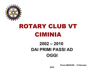 ROTARY CLUB VT CIMINIA 2002 – 2010  DAI PRIMI PASSI AD OGGI Flavio MANCINI -  14 Gennaio 2010 