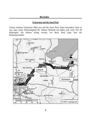 Berichte

                         Exkursion auf die Insel Poel

Unsere nächste Exkursion führt uns auf die Insel Poel. Ganz besonders freut es
uns, dass unser Ehrenmitglied Dr. Günter Schmidt mit dabei sein wird. Für all
diejenigen, die ebenso wenig wissen, wo diese Insel liegt, hier ein
Kartenausschnitt.




                            Lübeck



                                                        Schwerin




                                      4
 