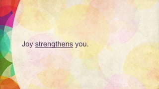 Joy strengthens you.
 