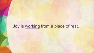 Joy is working from a place of rest.
 
