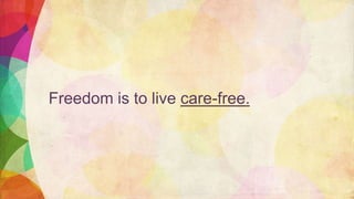 Freedom is to live care-free.
 