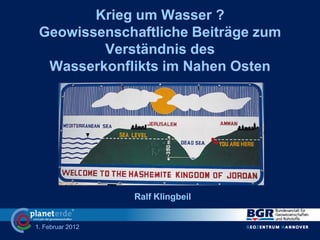 1. Februar 2012
Krieg um Wasser ?
Geowissenschaftliche Beiträge zum
Verständnis des
Wasserkonflikts im Nahen Osten
Ralf Klingbeil
 
