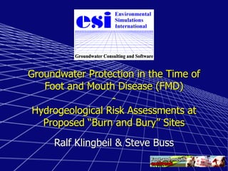 Groundwater Protection in the Time of
Foot and Mouth Disease (FMD)
-
Hydrogeological Risk Assessments at
Proposed “Burn and Bury” Sites
Ralf Klingbeil & Steve Buss
 
