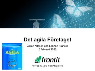 F U N G E R A N D E F Ö R Ä N D R I N G
Det agila Företaget
Göran Nilsson och Lennart Francke
6 februari 2020
1
 