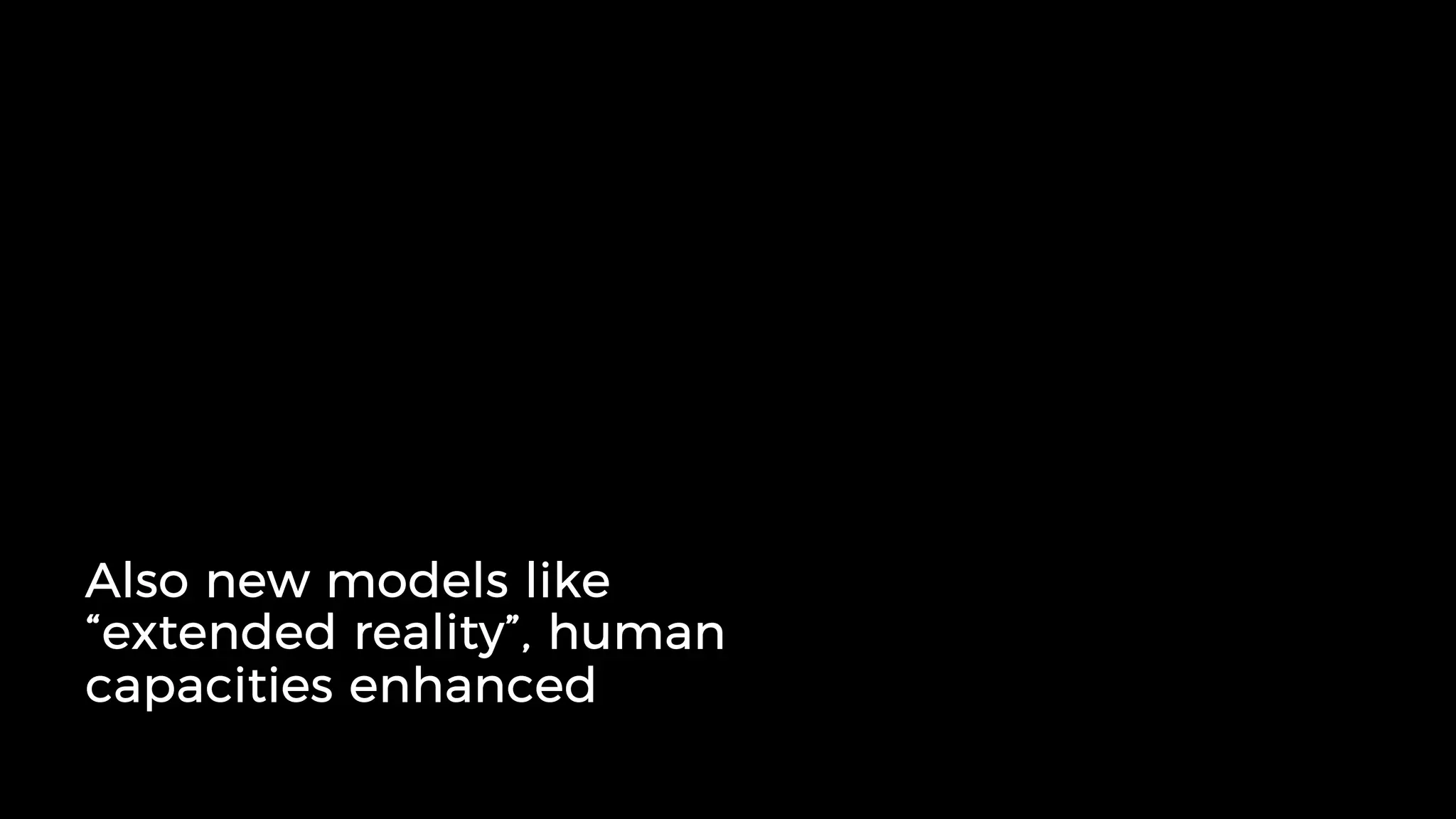 Also new models like
“extended reality”, human
capacities enhanced
 