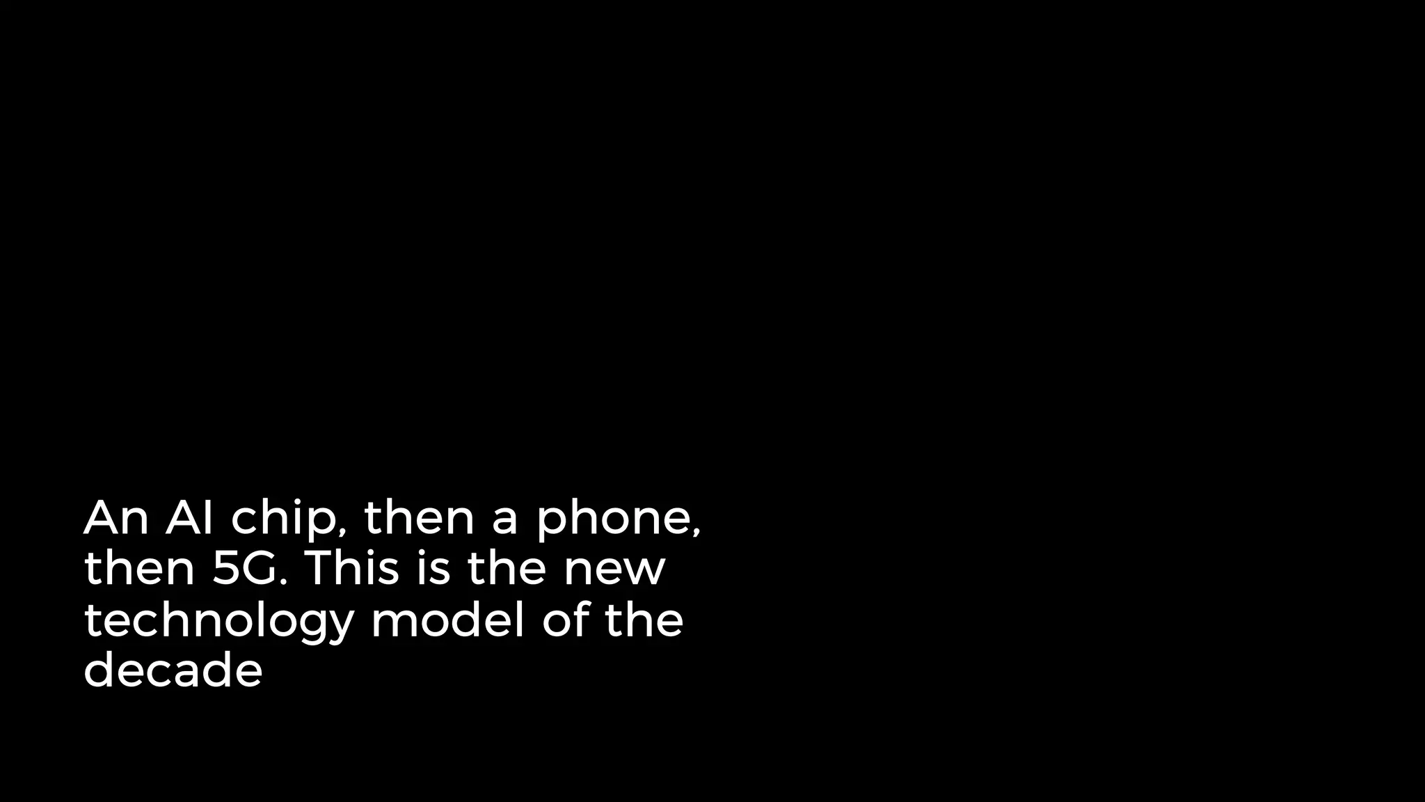An AI chip, then a phone,
then 5G. This is the new
technology model of the
decade
 