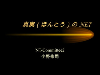 真実（ほんとう）の .NET


  NT-Committee2
    小野修司
 