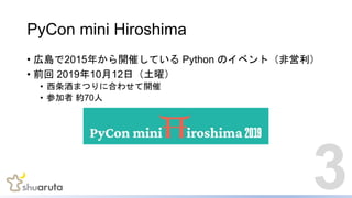 PyCon mini Hiroshima
? ڍu2015꤫_ߤƤ Python Υ٥ȣǆ
? ǰ 20191012գף
? ƤޤĤ˺Ϥ碌_
? μ s70
3
 