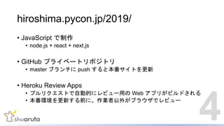 hiroshima.pycon.jp/2019/
? JavaScript 
? node.js + react + next.js
? GitHub ץ饤٩`ȥݥȥ
? master ֥ push ȱȤ
? Heroku Review Apps
? ץꥯȤԄӵĤ˥ӥ`ä Web ץ꤬ӥɤ
? h¤ǰˡI⤬֥饦ǥӥ`
4
 