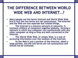 THE DIFFERENCE BETWEEN WORLD WIDE WEB AND INTERNET…? ,[object Object],[object Object],[object Object],[object Object]