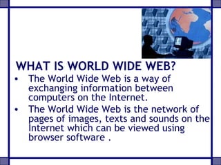 [object Object],[object Object],WHAT IS WORLD WIDE WEB? 