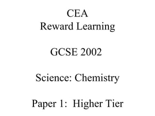 CEA Reward Learning GCSE 2002  Science: Chemistry Paper 1:  Higher Tier 