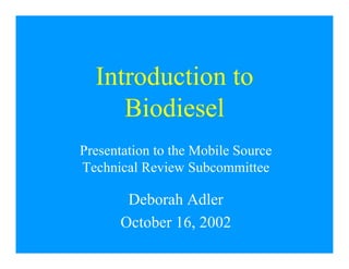 Introduction to
Biodiesel
Presentation to the Mobile Source
Technical Review Subcommittee
Deborah Adler
October 16, 2002
 