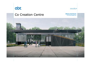 www.abt.eu
Co Creation Centre
ABT / bouwen aan ambities
Diana de Krom
d.d.krom@abt.eu
 