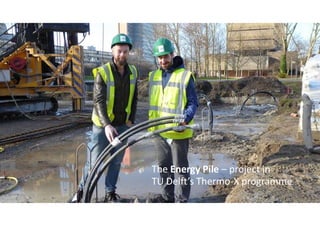 The Energy Pile – project in
TU Delft’s Thermo-X programme