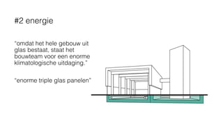 “omdat het hele gebouw uit
glas bestaat, staat het
bouwteam voor een enorme
klimatologische uitdaging.”
“enorme triple glas panelen”
#2 energie
 