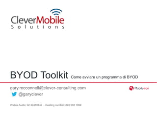BYOD Toolkit                                  Come avviare un programma di BYOD

gary.mcconnell@clever-consulting.com
    @garyclever

Webex Audio: 02 30410440 - meeting number: 849 958 106#
 