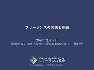 誰もが自律的なキャリアを築ける世の中へ
フリーランスの実態と課題
2020年2月14日
雇用類似の働き方に係る論点整理等に関する検討会
 