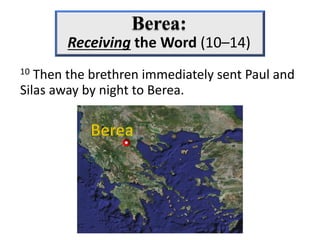 10 Then the brethren immediately sent Paul and
Silas away by night to Berea.
 
